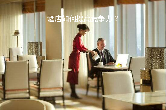 如何提升酒店競(jìng)爭(zhēng)力？(圖1)